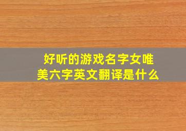 好听的游戏名字女唯美六字英文翻译是什么