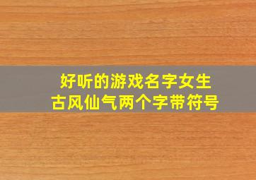 好听的游戏名字女生古风仙气两个字带符号