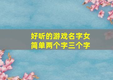 好听的游戏名字女简单两个字三个字