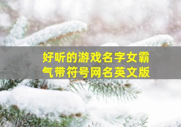 好听的游戏名字女霸气带符号网名英文版