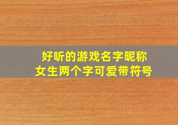 好听的游戏名字昵称女生两个字可爱带符号