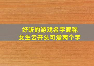 好听的游戏名字昵称女生云开头可爱两个字