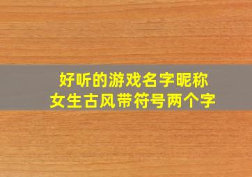 好听的游戏名字昵称女生古风带符号两个字