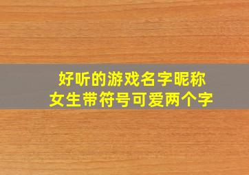 好听的游戏名字昵称女生带符号可爱两个字