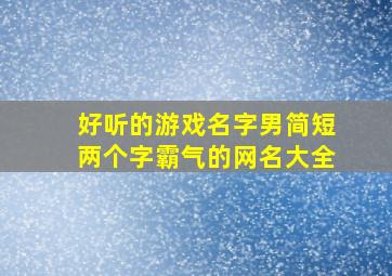 好听的游戏名字男简短两个字霸气的网名大全