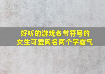 好听的游戏名带符号的女生可爱网名两个字霸气