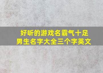 好听的游戏名霸气十足男生名字大全三个字英文