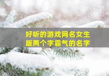 好听的游戏网名女生版两个字霸气的名字