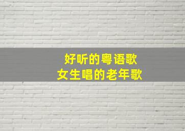 好听的粤语歌女生唱的老年歌