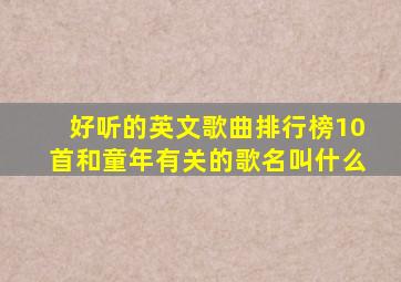 好听的英文歌曲排行榜10首和童年有关的歌名叫什么