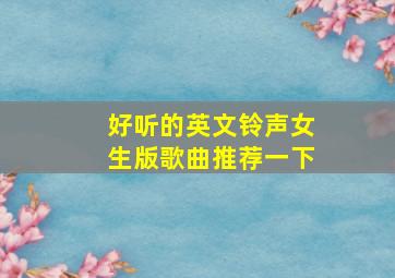 好听的英文铃声女生版歌曲推荐一下