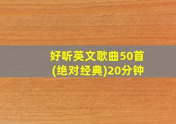 好听英文歌曲50首(绝对经典)20分钟