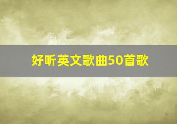 好听英文歌曲50首歌