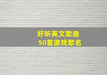 好听英文歌曲50首游戏歌名