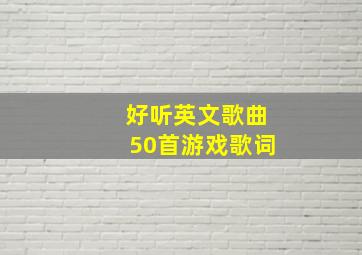 好听英文歌曲50首游戏歌词