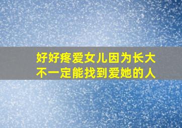 好好疼爱女儿因为长大不一定能找到爱她的人