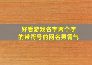 好看游戏名字两个字的带符号的网名男霸气