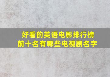 好看的英语电影排行榜前十名有哪些电视剧名字