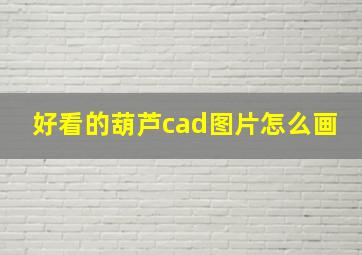 好看的葫芦cad图片怎么画