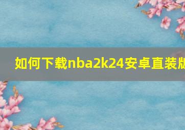 如何下载nba2k24安卓直装版