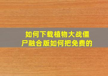 如何下载植物大战僵尸融合版如何把免费的