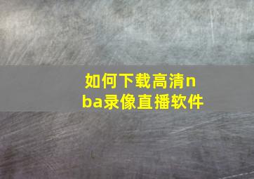 如何下载高清nba录像直播软件