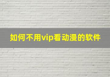 如何不用vip看动漫的软件