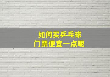 如何买乒乓球门票便宜一点呢