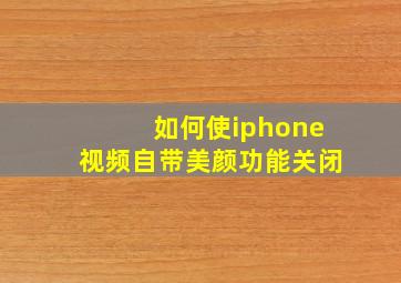 如何使iphone视频自带美颜功能关闭