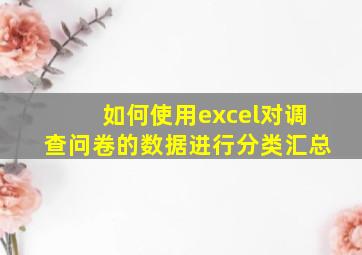 如何使用excel对调查问卷的数据进行分类汇总