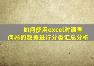 如何使用excel对调查问卷的数据进行分类汇总分析