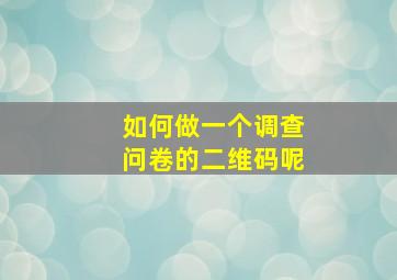 如何做一个调查问卷的二维码呢