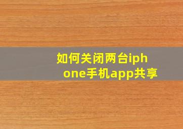 如何关闭两台iphone手机app共享