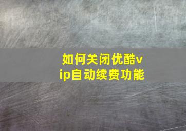 如何关闭优酷vip自动续费功能