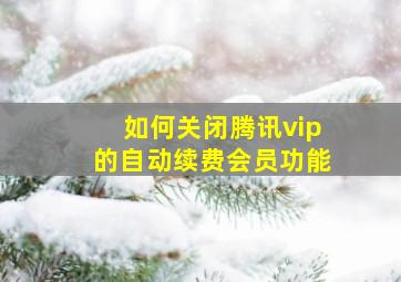 如何关闭腾讯vip的自动续费会员功能