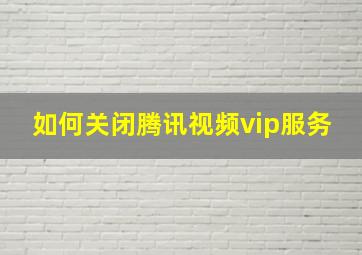 如何关闭腾讯视频vip服务