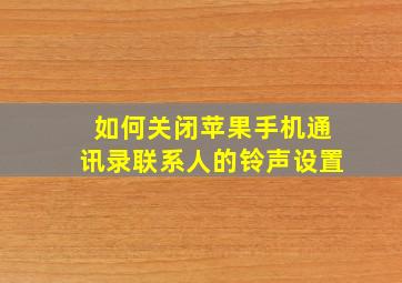 如何关闭苹果手机通讯录联系人的铃声设置