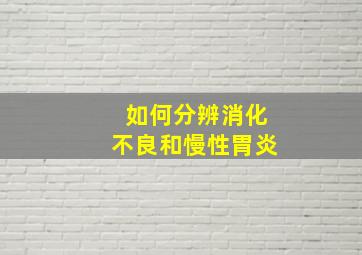 如何分辨消化不良和慢性胃炎