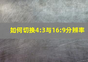 如何切换4:3与16:9分辨率