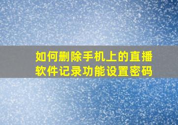 如何删除手机上的直播软件记录功能设置密码