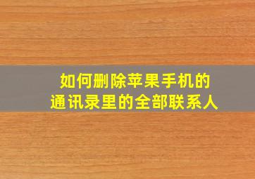 如何删除苹果手机的通讯录里的全部联系人