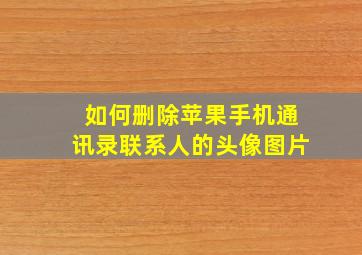 如何删除苹果手机通讯录联系人的头像图片