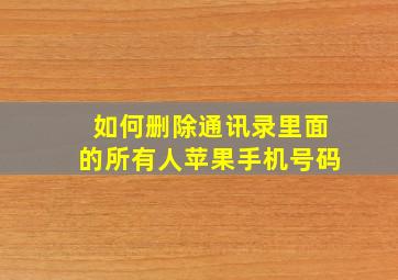 如何删除通讯录里面的所有人苹果手机号码