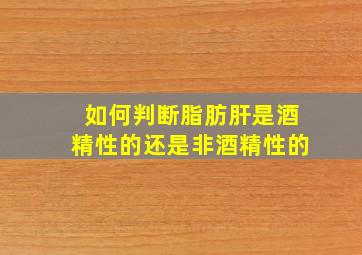 如何判断脂肪肝是酒精性的还是非酒精性的