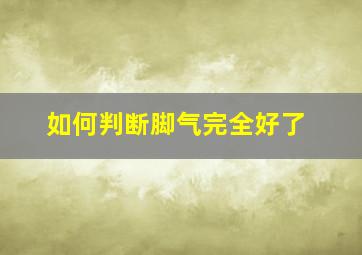 如何判断脚气完全好了