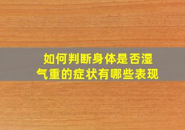 如何判断身体是否湿气重的症状有哪些表现