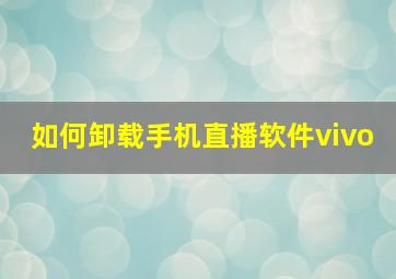 如何卸载手机直播软件vivo