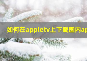 如何在appletv上下载国内app