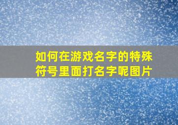 如何在游戏名字的特殊符号里面打名字呢图片