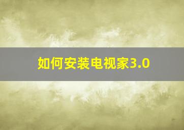 如何安装电视家3.0